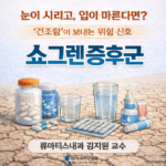 눈이 시리고, 입이 마른다면? – 쇼그렌증후군
